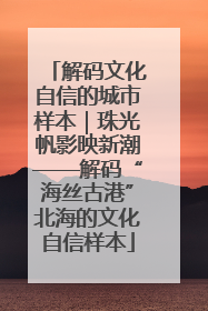 解码文化自信的城市样本｜珠光帆影映新潮——解码“海丝古港”北海的文化自信样本