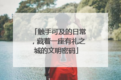 触手可及的日常，藏着一座有礼之城的文明密码