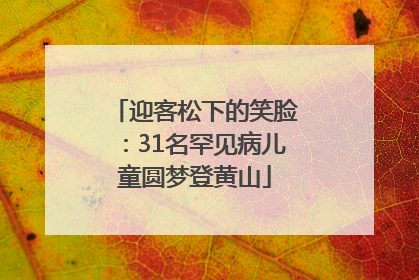 迎客松下的笑脸：31名罕见病儿童圆梦登黄山