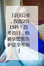 近3公里，仅用2分15秒！高考首日，他被交警紧急护送至考场