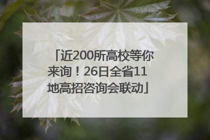 近200所高校等你来询！26日全省11地高招咨询会联动