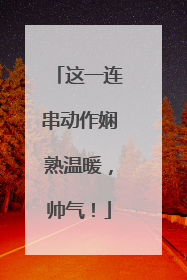 这一连串动作娴熟温暖，帅气！