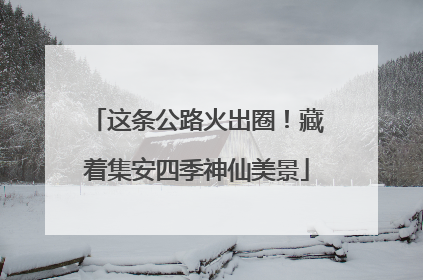 这条公路火出圈！藏着集安四季神仙美景