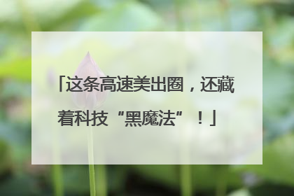 这条高速美出圈，还藏着科技“黑魔法”！