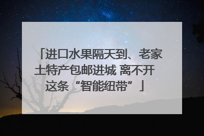 进口水果隔天到、老家土特产包邮进城 离不开这条“智能纽带”