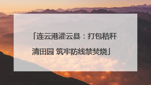 连云港灌云县：打包秸秆清田园 筑牢防线禁焚烧