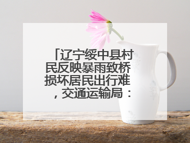 辽宁绥中县村民反映暴雨致桥损坏居民出行难，交通运输局：保证处理好