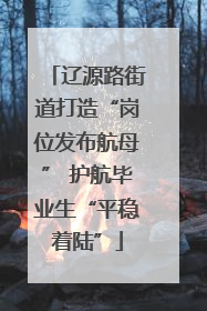 辽源路街道打造“岗位发布航母” 护航毕业生“平稳着陆”