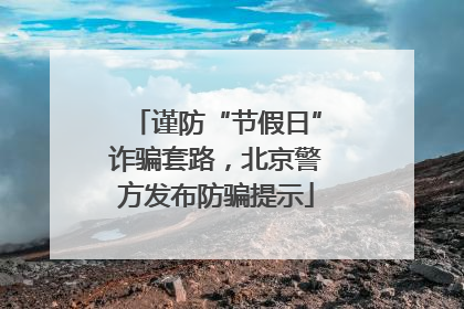 谨防“节假日”诈骗套路，北京警方发布防骗提示