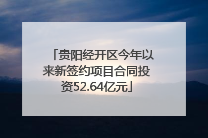 贵阳经开区今年以来新签约项目合同投资52.64亿元