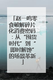 赵一鸣零食破解碎片化消费密码：从“囤货时代”到“即时解馋”的场景革新