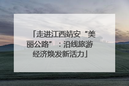 走进江西靖安“美丽公路”：沿线旅游经济焕发新活力