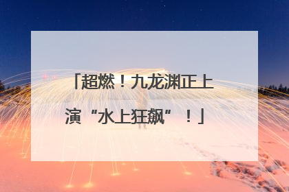 超燃！九龙渊正上演“水上狂飙”！