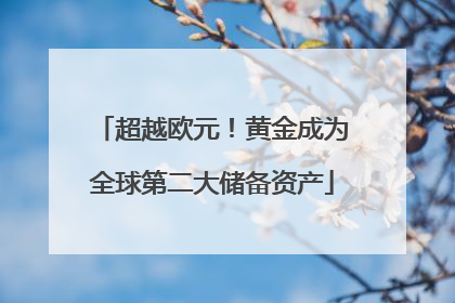 超越欧元！黄金成为全球第二大储备资产
