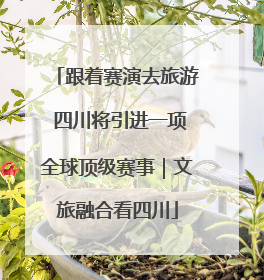 跟着赛演去旅游 四川将引进一项全球顶级赛事｜文旅融合看四川