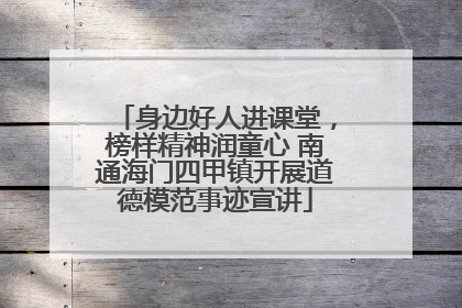 身边好人进课堂，榜样精神润童心 南通海门四甲镇开展道德模范事迹宣讲