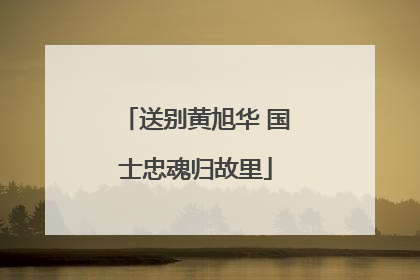 送别黄旭华 国士忠魂归故里