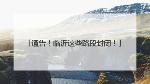通告！临沂这些路段封闭！