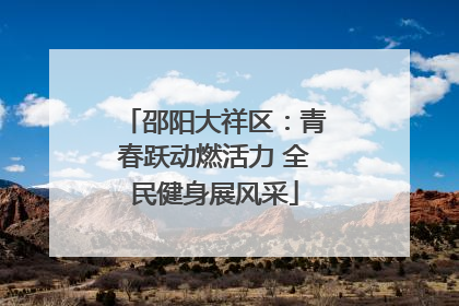 邵阳大祥区：青春跃动燃活力 全民健身展风采
