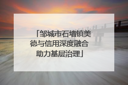 邹城市石墙镇美德与信用深度融合助力基层治理