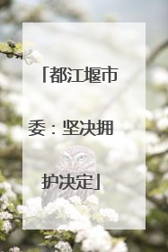 都江堰市委：坚决拥护决定