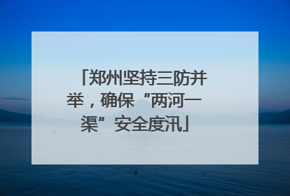 郑州坚持三防并举，确保“两河一渠”安全度汛