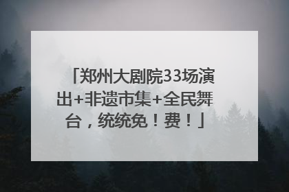 郑州大剧院33场演出+非遗市集+全民舞台，统统免！费！