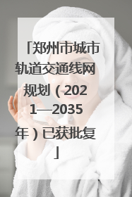 郑州市城市轨道交通线网规划（2021—2035年）已获批复