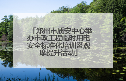 郑州市质安中心举办市政工程临时用电安全标准化培训暨观摩提升活动