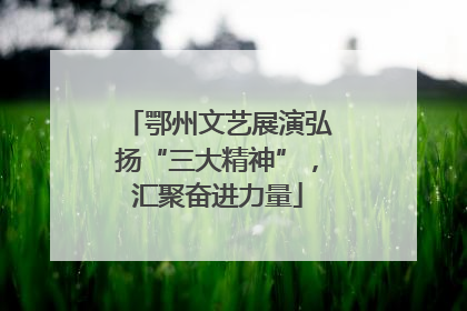 鄂州文艺展演弘扬“三大精神”，汇聚奋进力量