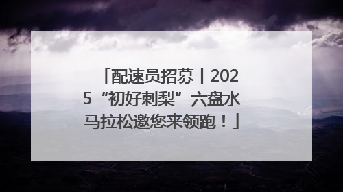 配速员招募丨2025“初好刺梨”六盘水马拉松邀您来领跑！