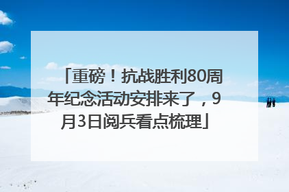 重磅！抗战胜利80周年纪念活动安排来了，9月3日阅兵看点梳理