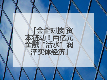 金企对接 资本链动！百亿元金融“活水”润泽实体经济