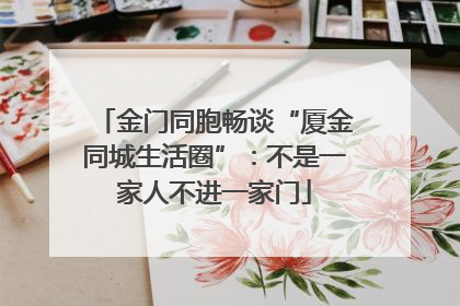 金门同胞畅谈“厦金同城生活圈”：不是一家人不进一家门