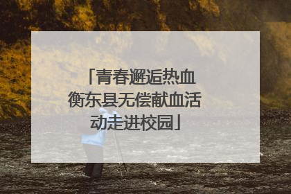 青春邂逅热血 衡东县无偿献血活动走进校园