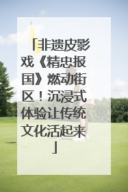 非遗皮影戏《精忠报国》燃动街区！沉浸式体验让传统文化活起来