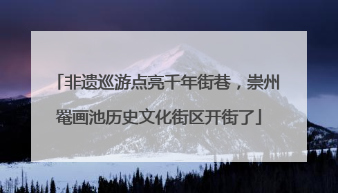非遗巡游点亮千年街巷，崇州罨画池历史文化街区开街了