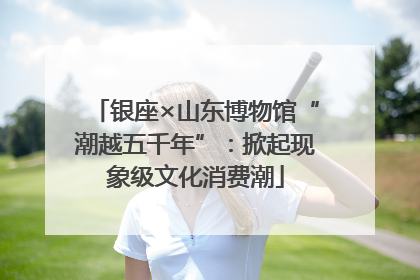 银座×山东博物馆“潮越五千年”：掀起现象级文化消费潮