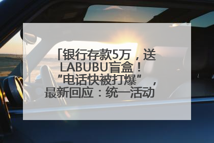 银行存款5万，送LABUBU盲盒！“电话快被打爆”，最新回应：统一活动，进货渠道不清楚