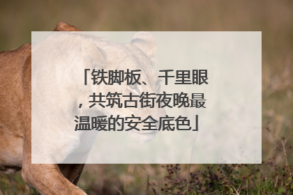 铁脚板、千里眼，共筑古街夜晚最温暖的安全底色