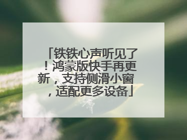 铁铁心声听见了！鸿蒙版快手再更新，支持侧滑小窗，适配更多设备