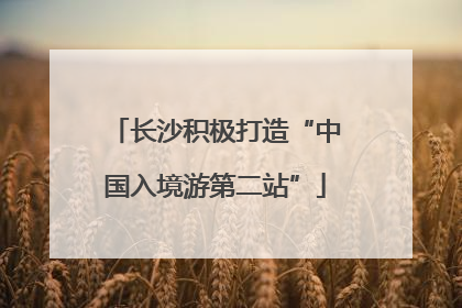 长沙积极打造“中国入境游第二站”