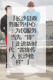 长沙县政务服务中心：为民服务当先“锋”｜走进新时代“雷锋传人 长沙榜样”