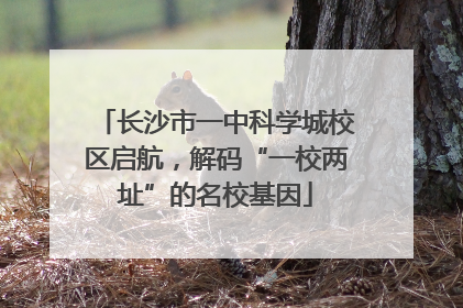 长沙市一中科学城校区启航，解码“一校两址”的名校基因