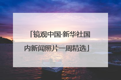 镜观中国·新华社国内新闻照片一周精选