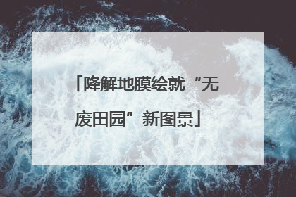降解地膜绘就“无废田园”新图景