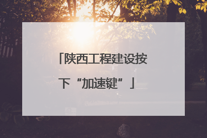 陕西工程建设按下“加速键”