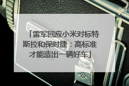 雷军回应小米对标特斯拉和保时捷：高标准才能造出一辆好车