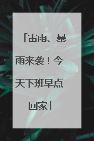 雷雨、暴雨来袭！今天下班早点回家