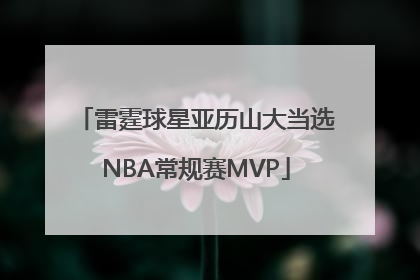 雷霆球星亚历山大当选NBA常规赛MVP